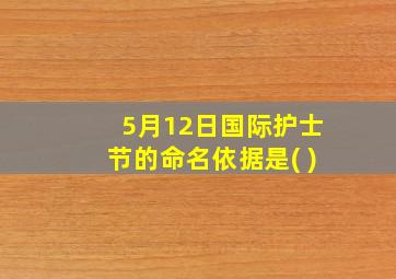 5月12日国际护士节的命名依据是( )